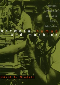 Between Human And Machine. Feedback, Control, And Computing Before Cybernetics