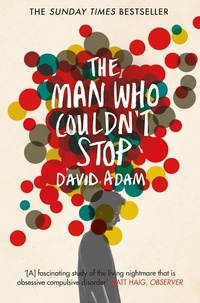 David Adam - The Man Who Couldn't Stop - OCD and the true story of a life lost in thought.