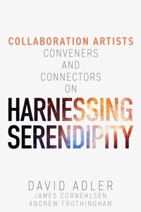  David Adler et  James Cornehlsen - Harnessing Serendipity : Collaboration Artists, Conveners and Connectors.