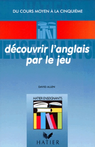David Allen - Decouvrir L'Anglais Par Le Jeu. Du Cours Moyen A La Cinquieme.