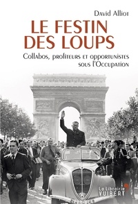 David Alliot - Le Festin des loups - Collabos, profiteurs et opportunistes sous l'Occupation.