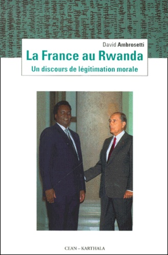 David Ambrosetti - La France au Rwanda. - Un discours de légitimation morale.