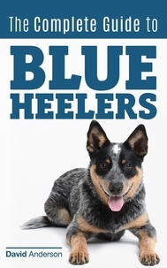  David Anderson - The Complete Guide to Blue Heelers - aka The Australian Cattle Dog. Learn About Breeders, Finding a Puppy, Training, Socialization, Nutrition, Grooming, and Health Care. Over 50 Pictures Included!.