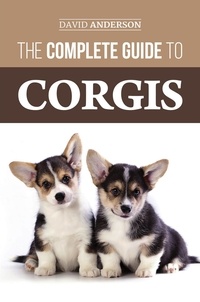  David Anderson - The Complete Guide to Corgis: Everything to Know About Both the Pembroke Welsh and Cardigan Welsh Corgi Dog Breeds.