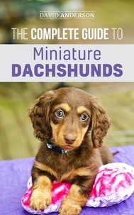  David Anderson - The Complete Guide to Miniature Dachshunds: A Step-by-Step Guide to Successfully Raising Your New Miniature Dachshund.