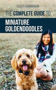  David Anderson - The Complete Guide to Miniature Goldendoodles: Learn Everything about Finding, Training, Feeding, Socializing, Housebreaking, and Loving Your New Miniature Goldendoodle Puppy.