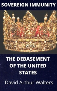  David Arthur Walters - Sovereign Immunity - The Debasement of the United States.