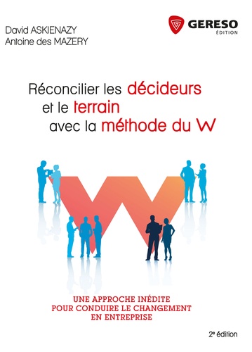 David Askienazy et Antoine Des Mazery - Réconcilier les décideurs et le terrain avec la méthode du W - Une approche inédite pour conduire le changement en entreprise.