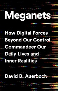 David B. Auerbach - Meganets - How Digital Forces Beyond Our Control  Commandeer Our Daily Lives and Inner Realities.