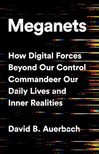 Meganets. How Digital Forces Beyond Our Control  Commandeer Our Daily Lives and Inner Realities