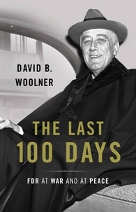David B. Woolner - The Last 100 Days - FDR at War and at Peace.