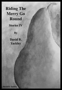  David B. Yackley - Riding The Merry Go Round Stories IV - Stories IV, #4.