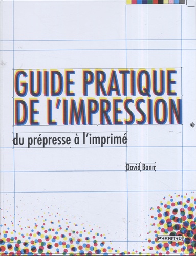 David Bann - Guide pratique de l'impression - Du prépresse à l'imprimé.