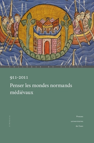 911-2011, Penser les mondes normands médiévaux. Actes du colloque international de Caen et Cerisy (29 septembre-2 octobre 2011)