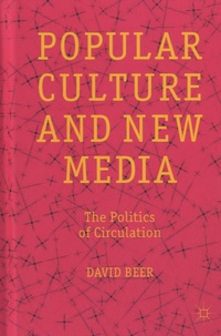 David Beer - Popular Culture and New Media - The Politics of Circulation.