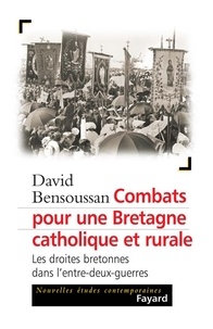 David Bensoussan - Combats pour une Bretagne catholique et rurale - Les droites bretonnes dans l'entre-deux-guerres.