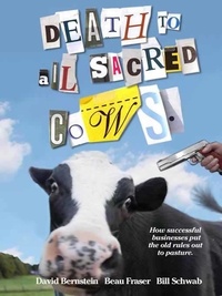David Bernstein - Death to All Sacred Cows - How Successful Businesses Put the Old Rules Out to Pasture.