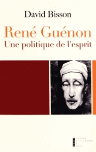 David Bisson - René Guénon - Une politique de l'esprit.