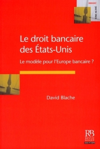 David Blache - Le droit bancaire des Etats-Unis - Le modèle pour l'Europe bancaire ?.