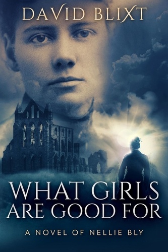  David Blixt - What Girls Are Good For: A Novel Of Nellie Bly - The Adventures Of Nellie Bly, #1.