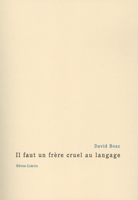 David Bosc - Il faut un frère cruel au langage.