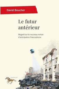 David Boucher - Le futur antérieur - Regard sur le nouveau roman d'anticipation francophone.
