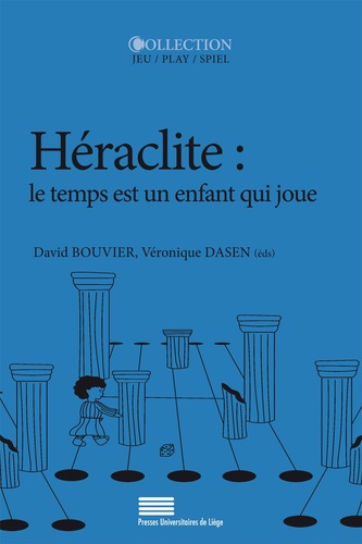 David Bouvier et Véronique Dasen - Héraclite : le temps est un enfant qui joue.