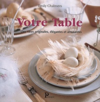 David Brittain et Emily Chalmers - Votre Table. Des Idees Originales, Elegantes Et Amusantes.
