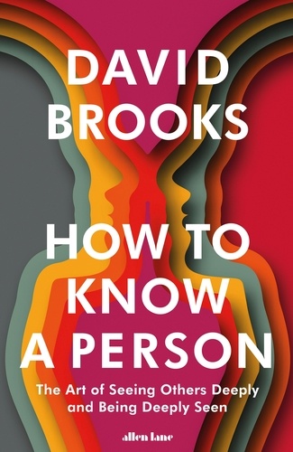 David Brooks - How To Know a Person - The Art of Seeing Others Deeply and Being Deeply Seen.
