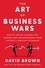The Art of Business Wars. Battle-Tested Lessons for Leaders and Entrepreneurs from History's Greatest Rivalries