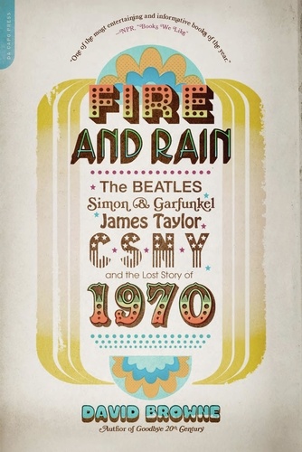 Fire and Rain. The Beatles, Simon and Garfunkel, James Taylor, CSNY, and the Lost Story of 1970