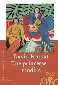 David Brunat - Une princesse modèle - Une vie dans l'entourage d'Henri Matisse et dans les tourmentes du siècle.
