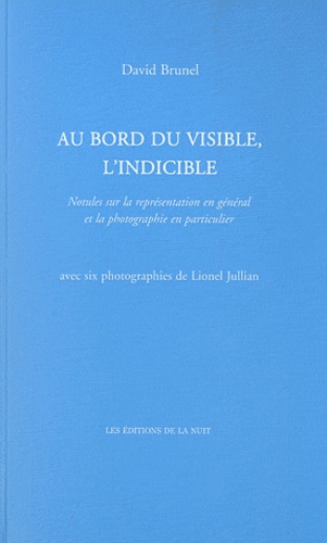 David Brunel - Au bord du visible, l'indicible - Notules sur la représentation en général et la photographie en particulier.