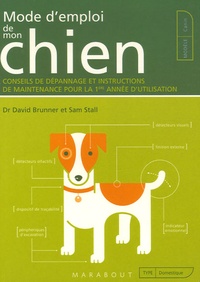 David Brunner et Sam Stall - Mode d'emploi de mon chien - Conseils de dépannage et instructions de maintenance pour la 1e année d'utilisation.