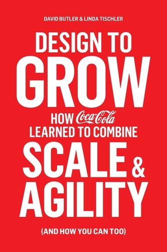 David Butler et Linda Tischler - Design to Grow - How Coca-Cola Learned to Combine Scale and Agility (and How You Can, Too).