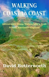  David Butterworth - Walking Coast To Coast: Adventures Along Wainwright's Trail Across Northern England.