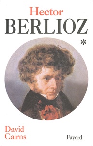 David Cairns - Hector Berlioz. Tome 1, La Formation D'Un Artiste 1803-1832.