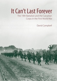 David Campbell - It Can't Last Forever - The 19th Battalion and the Canadian Corps in the First World War.