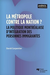 David Carpentier - La métropole contre la nation? - La politique montréalaise d'intégration des personnes immigrantes.