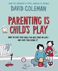 David Coleman - Parenting is Child's Play - How to Give Your Child the Best Start in Life - and Have Fun Doing it.