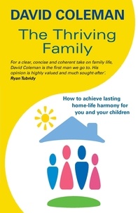 David Coleman - The Thriving Family - How to Achieve Lasting Home-Life Harmony for You and Your Children.