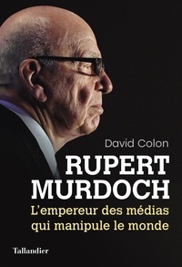 David Colon - Rupert Murdoch - L'empereur des médias qui manipule le monde.