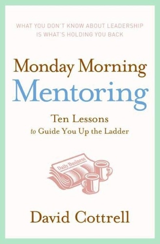 David Cottrell - Monday Morning Mentoring - Ten Lessons to Guide You Up the Ladder.