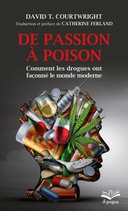 David Courtwright - De passion à poison - Comment les drogues ont façonné le monde moderne.
