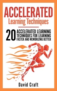  David Craft - Accelerated Learning Techniques: 20 Accelerated Learning Techniques For Learning Faster And Memorizing Better.
