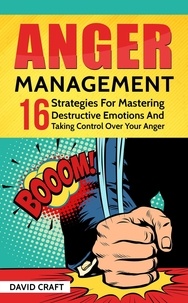  David Craft - Anger Management: 16 Strategies For Mastering Destructive Emotions And Taking Control Over Your Anger.