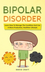  David Craft - Bipolar Disorder: Learn How To Manage The Condition And Live A More Productive, Healthier Lifestyle.