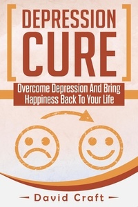  David Craft - Depression Cure: Overcome Depression And Bring Happiness Back To Your Life.