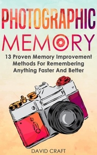  David Craft - Photographic Memory: 13 Proven Memory Improvement Methods For Remembering Anything Faster And Better.