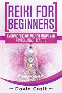  David Craft - Reiki For Beginners: Embrace Reiki For Multiple Mental And Physical Health Benefits.